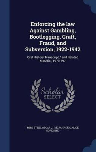 Cover image for Enforcing the Law Against Gambling, Bootlegging, Graft, Fraud, and Subversion, 1922-1942: Oral History Transcript / And Related Material, 1970-197