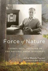 Cover image for Force of Nature: George Fell, Founder of the Natural Areas Movement