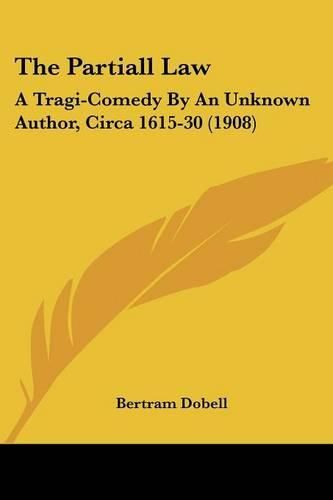 The Partiall Law: A Tragi-Comedy by an Unknown Author, Circa 1615-30 (1908)