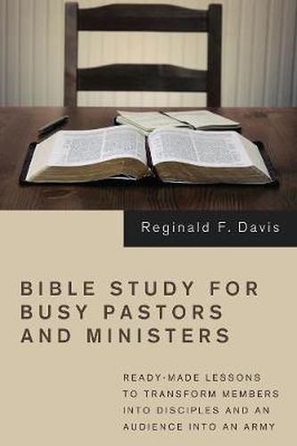 Cover image for Bible Study for Busy Pastors and Ministers: Ready-Made Lessons to Transform Members Into Disciples and an Audience Into an Army