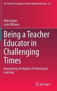 Cover image for Being a Teacher Educator in Challenging Times: Negotiating the Rapids of Professional Learning