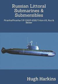 Cover image for Russian Littoral Submarines & Submersibles: Piranha/T/P-550/650E/Triton-I/II, Rus & Bester