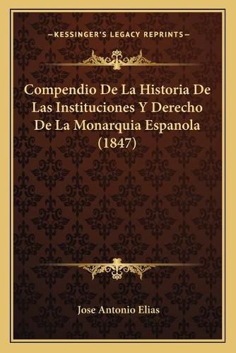 Compendio de La Historia de Las Instituciones y Derecho de La Monarquia Espanola (1847)