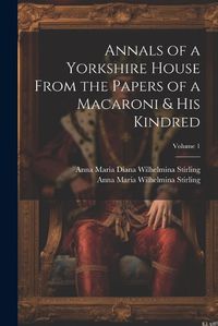 Cover image for Annals of a Yorkshire House From the Papers of a Macaroni & His Kindred; Volume 1