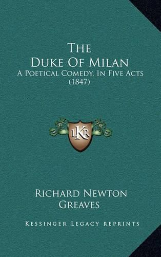 The Duke of Milan: A Poetical Comedy, in Five Acts (1847)