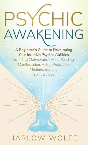 Cover image for Psychic Awakening: A Beginner's Guide to Developing Your Intuitive Psychic Abilities, Including Clairvoyance, Mind Reading, Manifestation, Astral Projection, Mediumship, and Spirit Guides