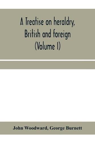 A treatise on heraldry, British and foreign: with English and French glossaries (Volume I)