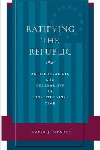 Cover image for Ratifying the Republic: Antifederalists and Federalists in Constitutional Time