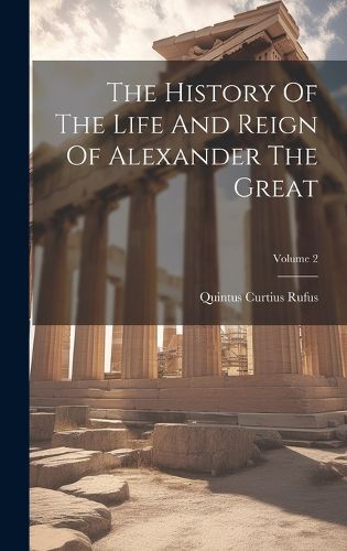 Cover image for The History Of The Life And Reign Of Alexander The Great; Volume 2