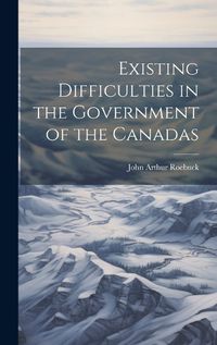 Cover image for Existing Difficulties in the Government of the Canadas