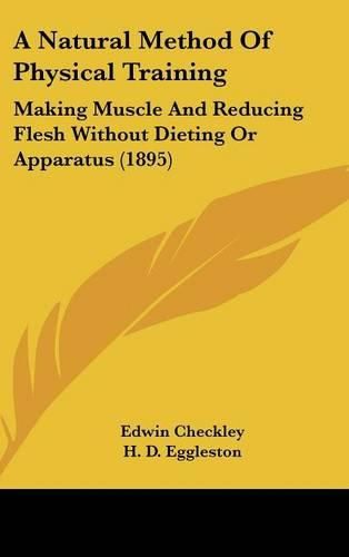 Cover image for A Natural Method of Physical Training: Making Muscle and Reducing Flesh Without Dieting or Apparatus (1895)