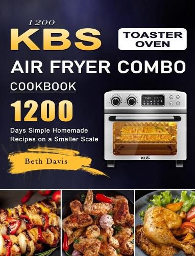 Cover image for 1200 KBS Toaster Oven Air Fryer Combo Cookbook: 1200 Days Simple Homemade Recipes on a Smaller Scale