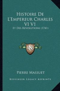 Cover image for Histoire de L'Empereur Charles VI V1: Et Des Revolutions (1741)