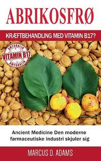 Cover image for Abrikosfro - Kraeftbehandling med vitamin B17?: Ancient Medicine Den moderne farmaceutiske industri skjuler sig