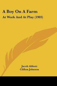 Cover image for A Boy on a Farm: At Work and at Play (1903)