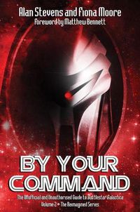 Cover image for By Your Command Vol 2: The Unofficial and Unauthorised Guide to Battlestar Galactica: The Reimagined Series
