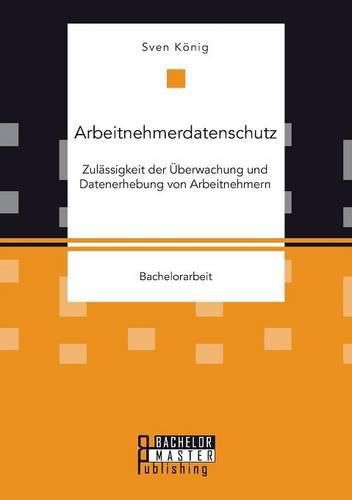 Cover image for Arbeitnehmerdatenschutz: Zulassigkeit der UEberwachung und Datenerhebung von Arbeitnehmern