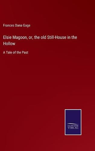 Cover image for Elsie Magoon, or, the old Still-House in the Hollow: A Tale of the Past