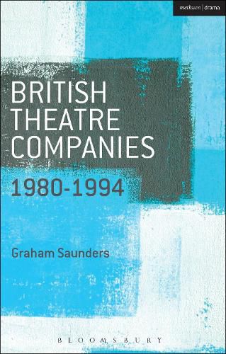 Cover image for British Theatre Companies: 1980-1994: Joint Stock, Gay Sweatshop, Complicite, Forced Entertainment, Women's Theatre Group, Talawa