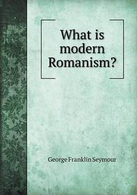 Cover image for What Is Modern Romanism?