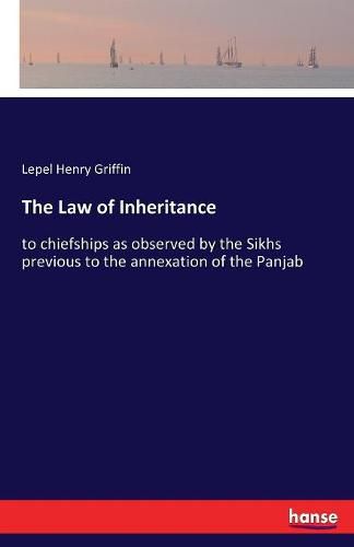 Cover image for The Law of Inheritance: to chiefships as observed by the Sikhs previous to the annexation of the Panjab