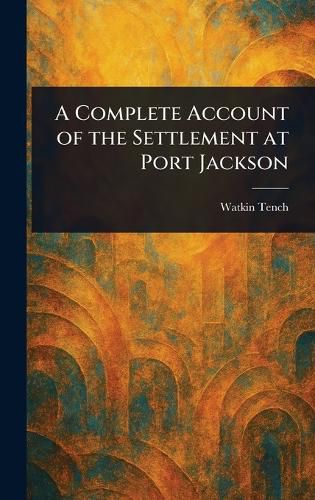 Cover image for A Complete Account of the Settlement at Port Jackson