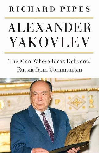 Cover image for Alexander Yakovlev: The Man Whose Ideas Delivered Russia from Communism