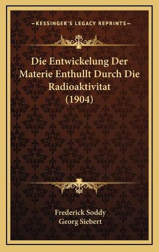 Cover image for Die Entwickelung Der Materie Enthullt Durch Die Radioaktivitat (1904)