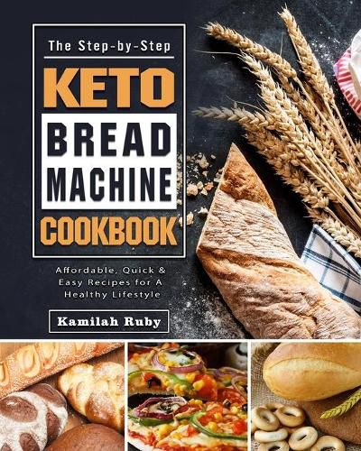 Cover image for The Step-by-Step Keto Bread Machine Cookbook: Affordable, Quick & Easy Recipes for A Healthy Lifestyle