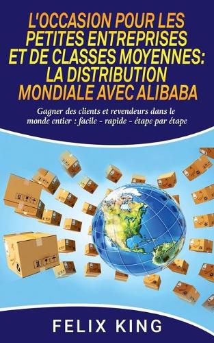 Cover image for L'Occasion Pour Les Petites Entreprises et de Classes Moyennes: La Distribution Mondiale Avec Alibaba: Gagner des clients et revendeurs dans le monde entier: facile - rapide - etape par etape