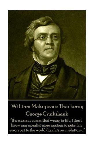 William Makepeace Thackeray - George Cruikshank: If a man has committed wrong in life, I don't know any moralist more anxious to point his errors out to the world than his own relations...