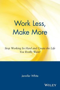 Cover image for Work Less, Make More: Stop Working So Hard and Create the Life You Really Want