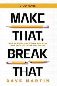 Cover image for Make That, Break That - Study Guide: How to Break Bad Habits and Make New Ones that Lead to Success