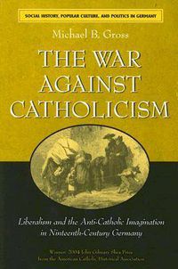 Cover image for The War Against Catholicism: Liberalism and the Anti-Catholic Imagination in Nineteenth-century Germany