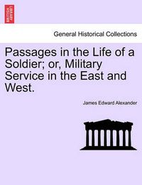 Cover image for Passages in the Life of a Soldier; Or, Military Service in the East and West.