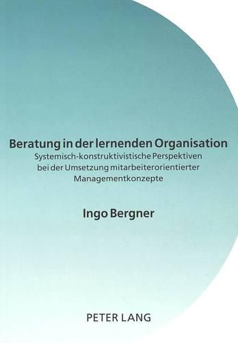 Cover image for Beratung in Der Lernenden Organisation: Systemisch-Konstruktivistische Perspektiven Bei Der Umsetzung Mitarbeiterorientierter Managementkonzepte