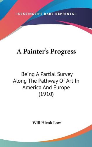 Cover image for A Painter's Progress: Being a Partial Survey Along the Pathway of Art in America and Europe (1910)