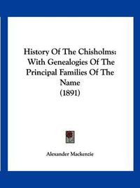 Cover image for History of the Chisholms: With Genealogies of the Principal Families of the Name (1891)