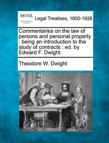 Commentaries on the law of persons and personal property: being an introduction to the study of contracts: ed. by Edward F. Dwight.