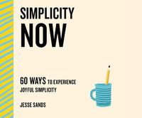 Cover image for Simplicity Now: 60 Ways to Experience Joyful Simplicity