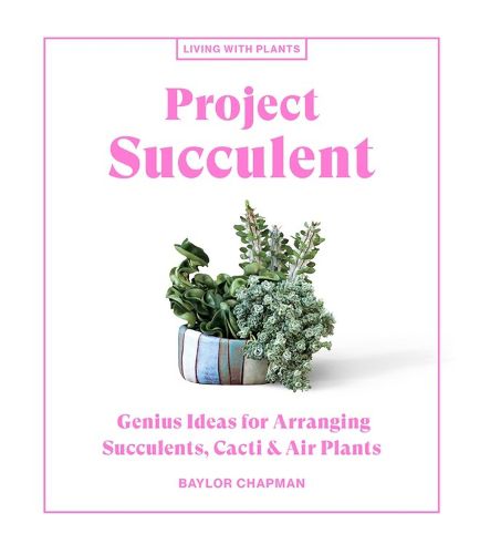 Cover image for Project Succulent: Genius Ideas for Arranging Succulents, Cacti & Air Plants