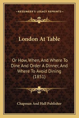 London at Table: Or How, When, and Where to Dine and Order a Dinner, and Where to Avoid Dining (1851)