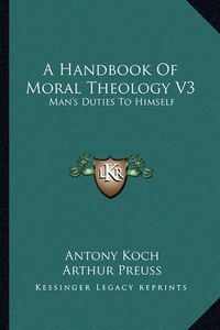 Cover image for A Handbook of Moral Theology V3: Man's Duties to Himself