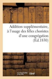 Cover image for Addition Supplementaire A l'Usage Des Filles Choristes d'Une Congregation