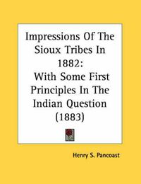 Cover image for Impressions of the Sioux Tribes in 1882: With Some First Principles in the Indian Question (1883)