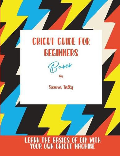Cover image for Cricut Guide For Beginners: Bases! Learn The Basics of DIY With Your Own Cricut Machine