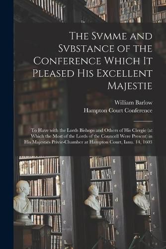 Cover image for The Svmme and Svbstance of the Conference Which It Pleased His Excellent Majestie