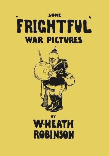 Some 'Frightful' War Pictures - Illustrated by W. Heath Robinson