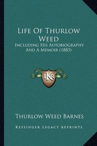 Cover image for Life of Thurlow Weed Life of Thurlow Weed: Including His Autobiography and a Memoir (1883) Including His Autobiography and a Memoir (1883)