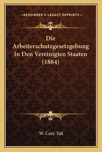 Cover image for Die Arbeiterschutzgesetzgebung in Den Vereinigten Staaten (1884)